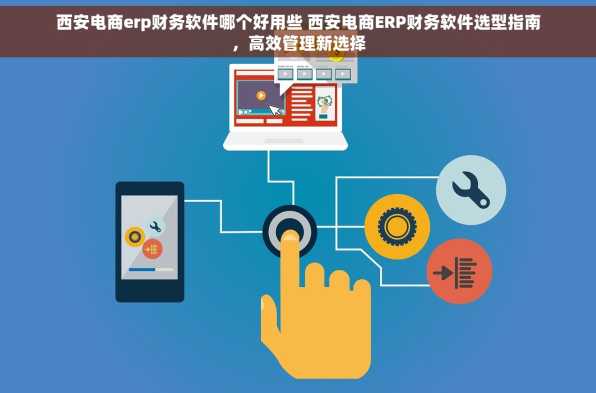 西安电商erp财务软件哪个好用些 西安电商ERP财务软件选型指南，高效管理新选择