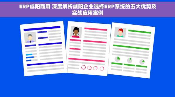 ERP咸阳商用 深度解析咸阳企业选择ERP系统的五大优势及实战应用案例