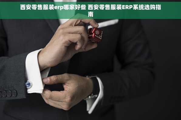 西安零售服装erp哪家好些 西安零售服装ERP系统选购指南
