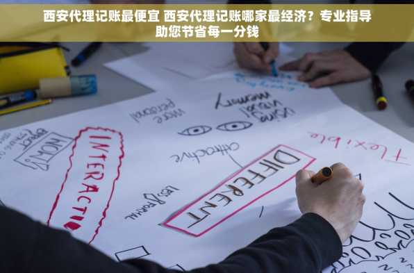 西安代理记账最便宜 西安代理记账哪家最经济？专业指导助您节省每一分钱