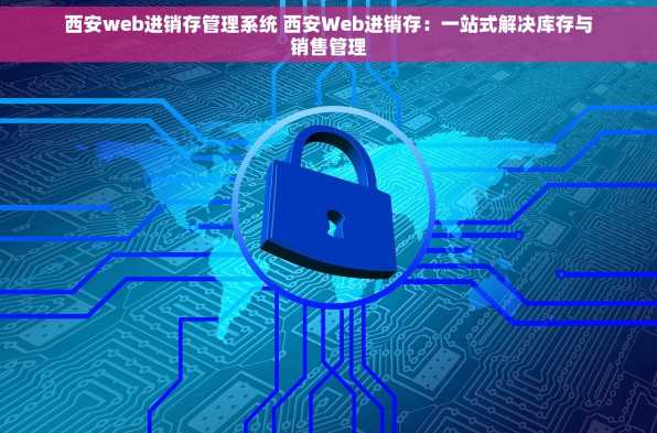 西安web进销存管理系统 西安Web进销存：一站式解决库存与销售管理