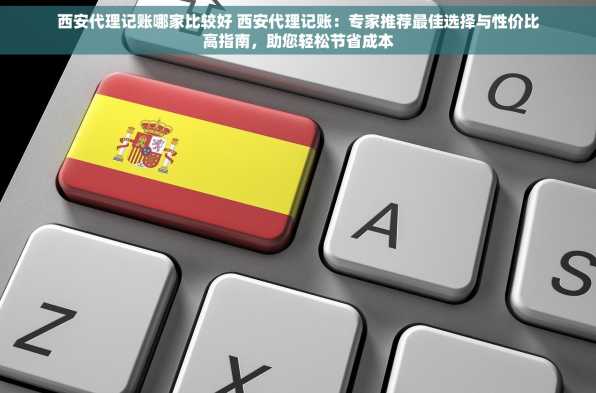 西安代理记账哪家比较好 西安代理记账：专家推荐最佳选择与性价比高指南，助您轻松节省成本