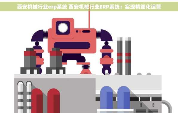 西安机械行业erp系统 西安机械行业ERP系统：实现精细化运营