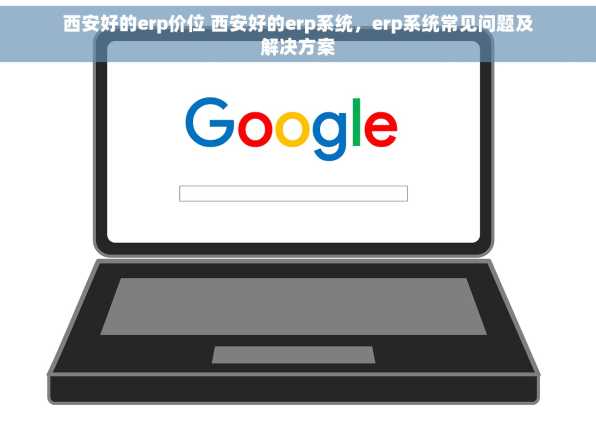 西安好的erp价位 西安好的erp系统，erp系统常见问题及解决方案