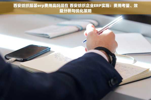 西安纺织服装erp费用高吗现在 西安纺织企业ERP实施：费用考量、效益分析与优化策略