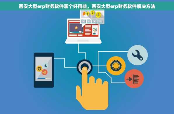 西安大型erp财务软件哪个好用些，西安大型erp财务软件解决方法