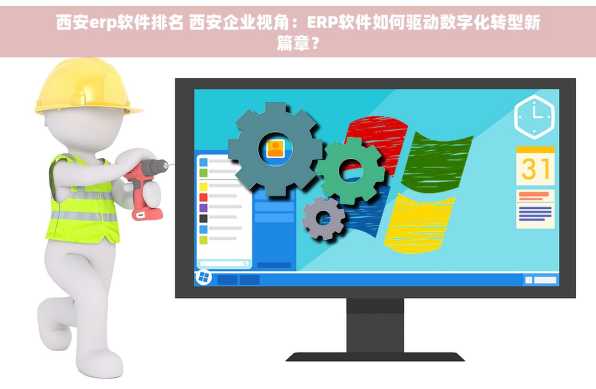 西安erp软件排名 西安企业视角：ERP软件如何驱动数字化转型新篇章？