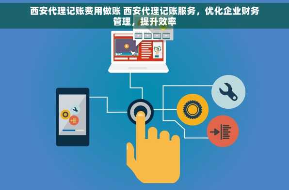 西安代理记账费用做账 西安代理记账服务，优化企业财务管理，提升效率