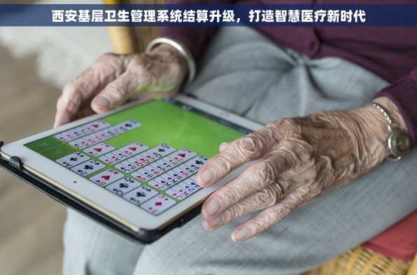 西安基层卫生管理系统结算升级，打造智慧医疗新时代