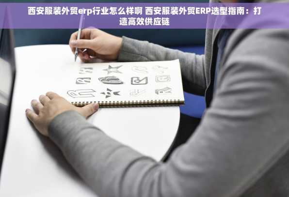 西安服装外贸erp行业怎么样啊 西安服装外贸ERP选型指南：打造高效供应链