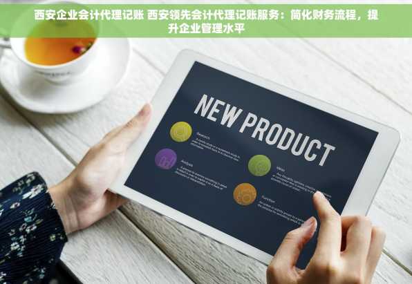 西安企业会计代理记账 西安领先会计代理记账服务：简化财务流程，提升企业管理水平