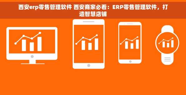西安erp零售管理软件 西安商家必看：ERP零售管理软件，打造智慧店铺