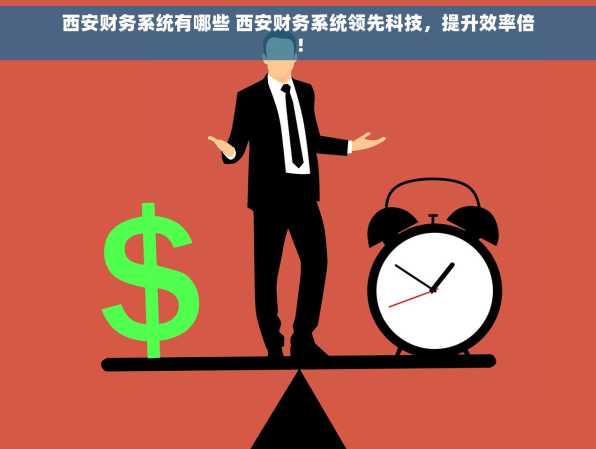 西安财务系统有哪些 西安财务系统领先科技，提升效率倍！