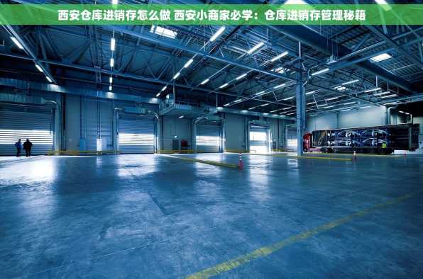 西安仓库进销存怎么做 西安小商家必学：仓库进销存管理秘籍
