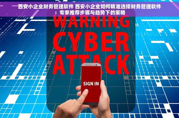 西安小企业财务管理软件 西安小企业如何精准选择财务管理软件：专家推荐步骤与趋势下的策略