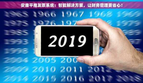 安康平推发票系统：智能解决方案，让财务管理更省心！