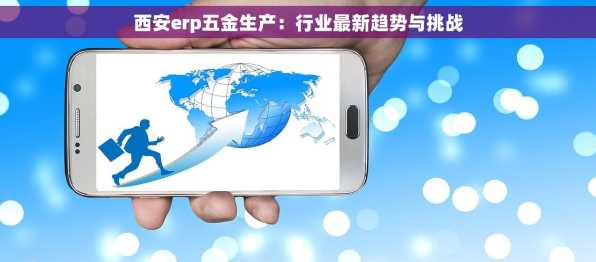 西安erp五金生产：行业最新趋势与挑战