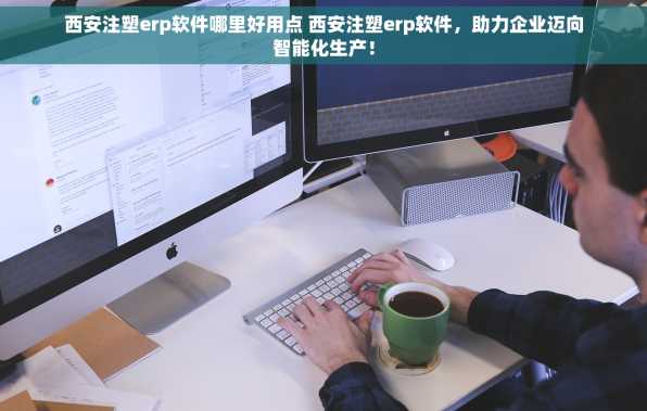 西安注塑erp软件哪里好用点 西安注塑erp软件，助力企业迈向智能化生产！