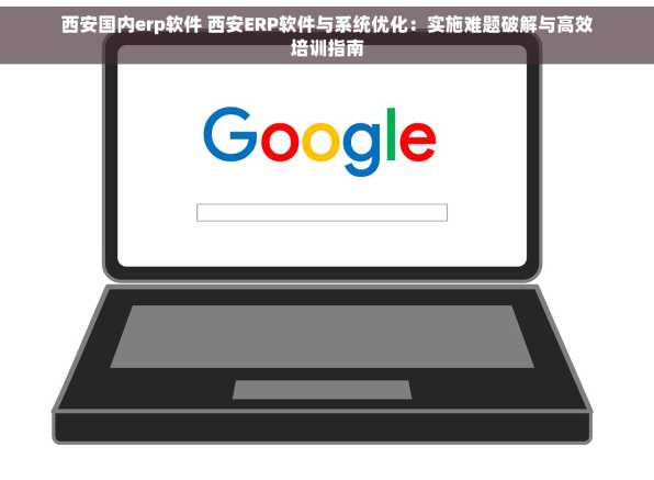 西安国内erp软件 西安ERP软件与系统优化：实施难题破解与高效培训指南