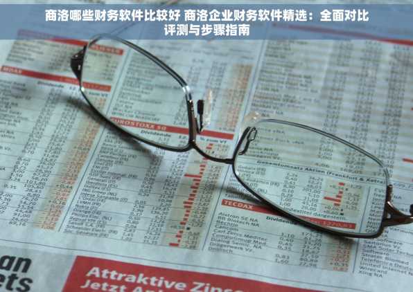 商洛哪些财务软件比较好 商洛企业财务软件精选：全面对比评测与步骤指南