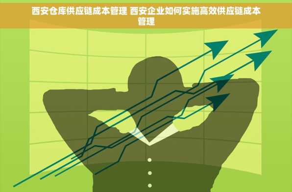 西安仓库供应链成本管理 西安企业如何实施高效供应链成本管理