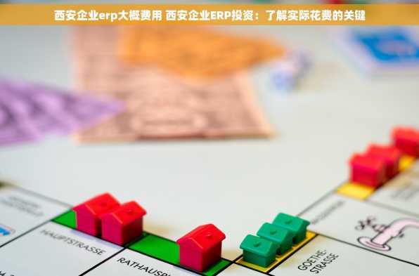 西安企业erp大概费用 西安企业ERP投资：了解实际花费的关键
