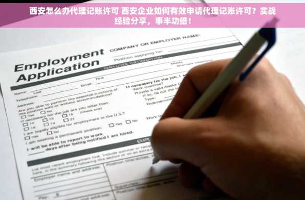 西安怎么办代理记账许可 西安企业如何有效申请代理记账许可？实战经验分享，事半功倍！