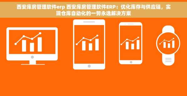 西安库房管理软件erp 西安库房管理软件ERP：优化库存与供应链，实现仓库自动化的一劳永逸解决方案