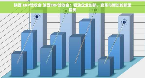 陕西 ERP验收会 陕西ERP验收会：驱动企业创新、变革与增长的新里程碑