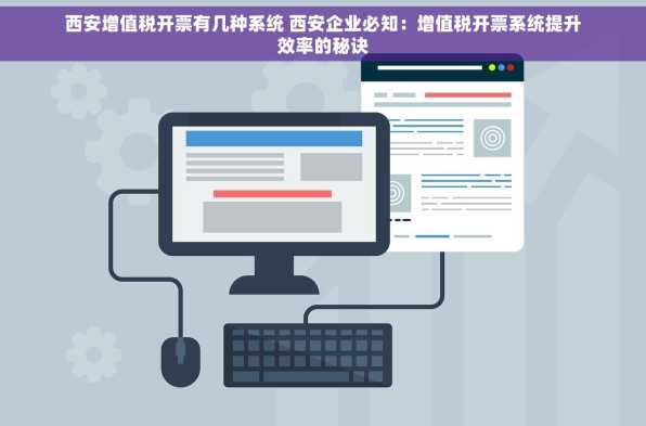 西安增值税开票有几种系统 西安企业必知：增值税开票系统提升效率的秘诀