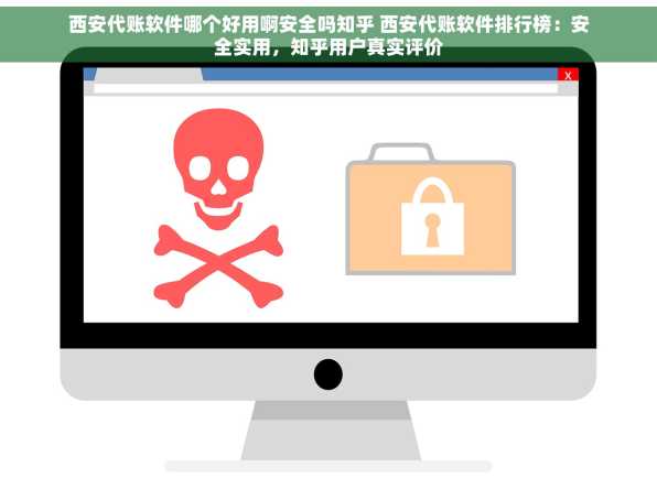西安代账软件哪个好用啊安全吗知乎 西安代账软件排行榜：安全实用，知乎用户真实评价