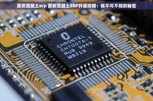 西安混凝土erp 西安混凝土ERP升级攻略：你不可不知的秘密