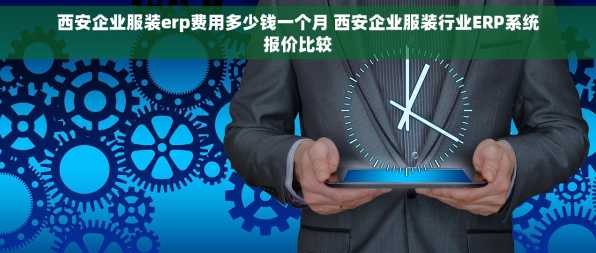 西安企业服装erp费用多少钱一个月 西安企业服装行业ERP系统报价比较