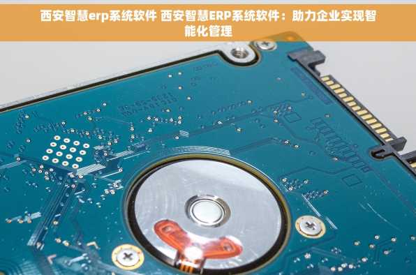 西安智慧erp系统软件 西安智慧ERP系统软件：助力企业实现智能化管理