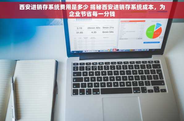 西安进销存系统费用是多少 揭秘西安进销存系统成本，为企业节省每一分钱