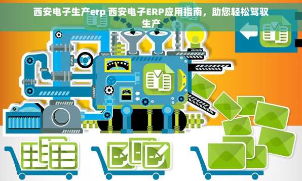 西安电子生产erp 西安电子ERP应用指南，助您轻松驾驭生产