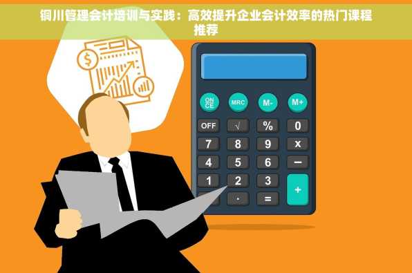 铜川管理会计培训与实践：高效提升企业会计效率的热门课程推荐