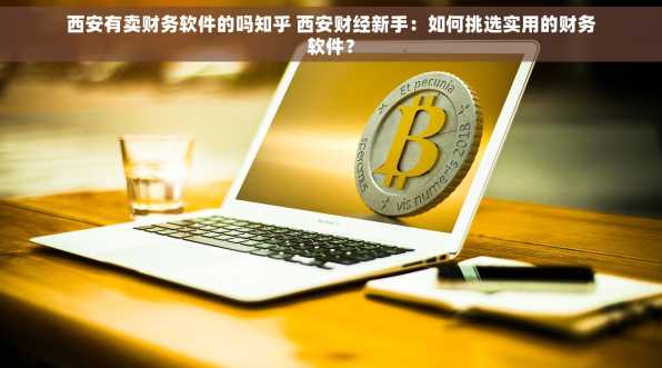 西安有卖财务软件的吗知乎 西安财经新手：如何挑选实用的财务软件？