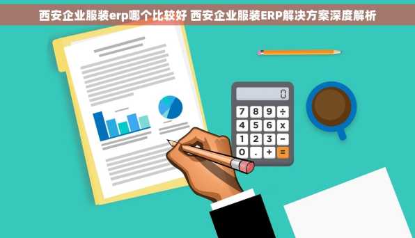 西安企业服装erp哪个比较好 西安企业服装ERP解决方案深度解析
