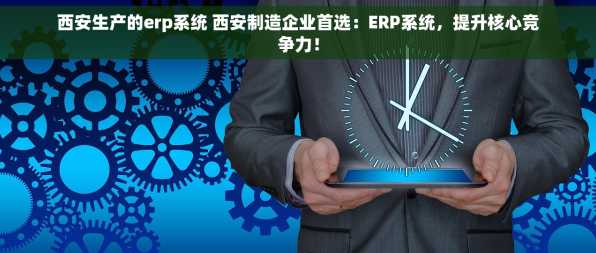 西安生产的erp系统 西安制造企业首选：ERP系统，提升核心竞争力！
