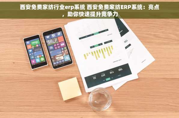 西安免费家纺行业erp系统 西安免费家纺ERP系统：亮点，助你快速提升竞争力