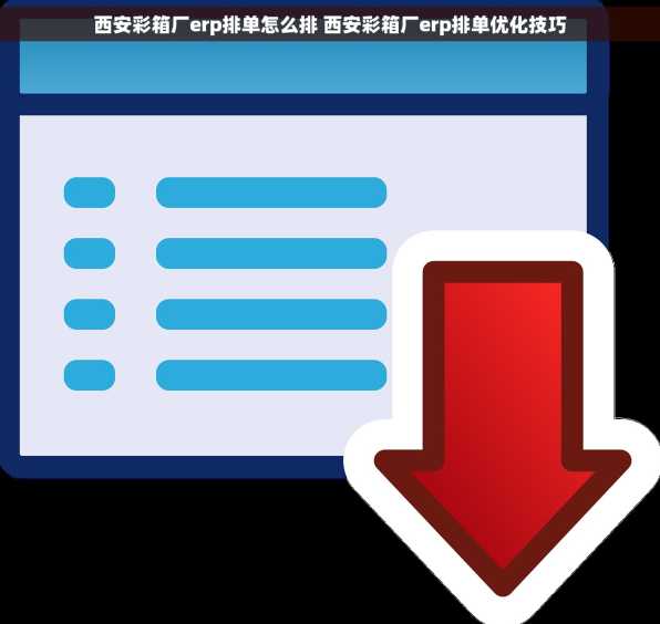 西安彩箱厂erp排单怎么排 西安彩箱厂erp排单优化技巧
