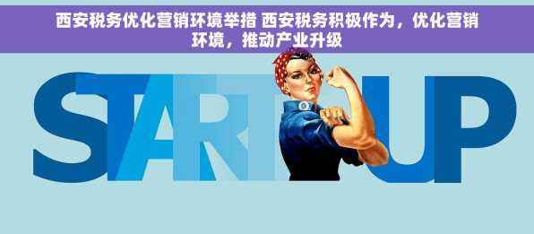 西安税务优化营销环境举措 西安税务积极作为，优化营销环境，推动产业升级