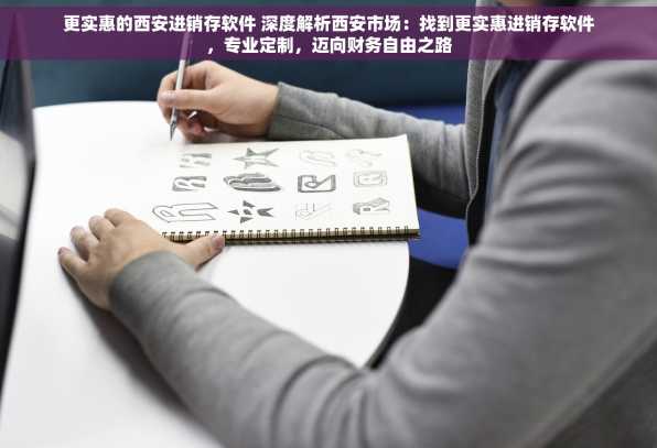更实惠的西安进销存软件 深度解析西安市场：找到更实惠进销存软件，专业定制，迈向财务自由之路