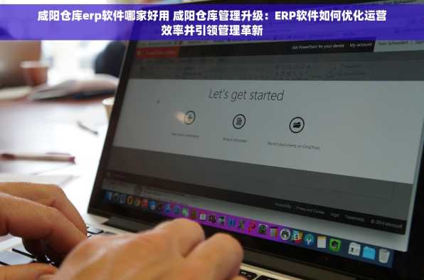 咸阳仓库erp软件哪家好用 咸阳仓库管理升级：ERP软件如何优化运营效率并引领管理革新