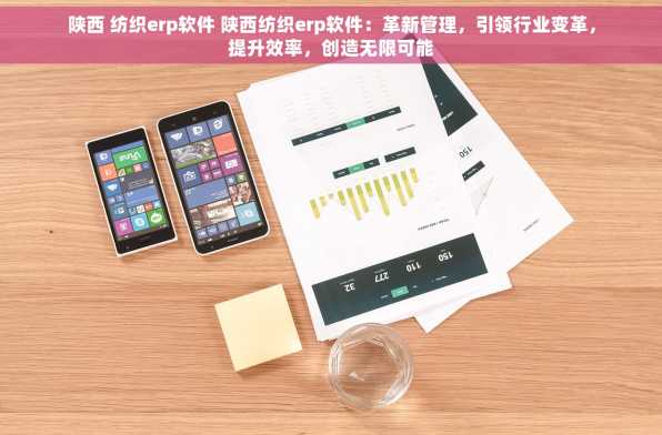 陕西 纺织erp软件 陕西纺织erp软件：革新管理，引领行业变革，提升效率，创造无限可能