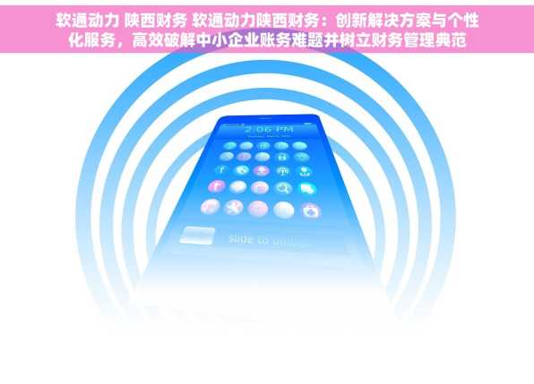 软通动力 陕西财务 软通动力陕西财务：创新解决方案与个性化服务，高效破解中小企业账务难题并树立财务管理典范