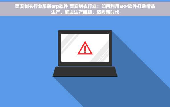 西安制衣行业服装erp软件 西安制衣行业：如何利用ERP软件打造精益生产，解决生产瓶颈，迈向新时代