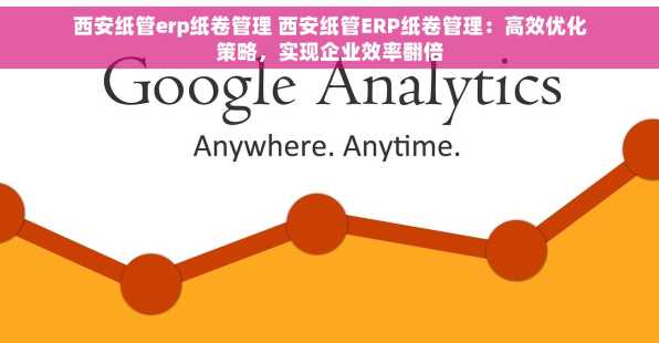 西安纸管erp纸卷管理 西安纸管ERP纸卷管理：高效优化策略，实现企业效率翻倍