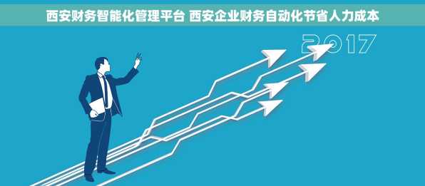 西安财务智能化管理平台 西安企业财务自动化节省人力成本